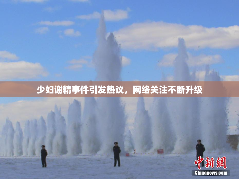 少妇谢精事件引发热议，网络关注不断升级