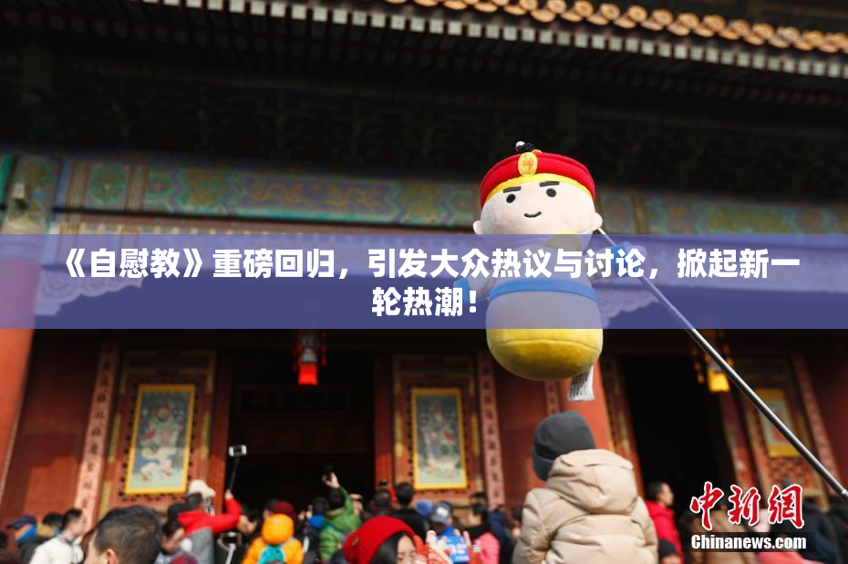 《自慰教》重磅回归，引发大众热议与讨论，掀起新一轮热潮！