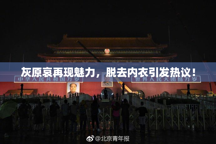 灰原哀再现魅力，脱去内衣引发热议！