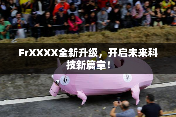 FrXXXX全新升级，开启未来科技新篇章！