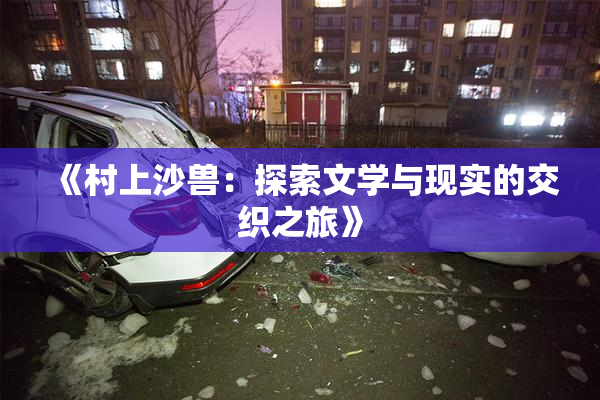 《村上沙兽：探索文学与现实的交织之旅》