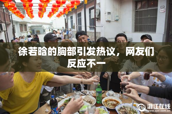 徐若晗的胸部引发热议，网友们反应不一