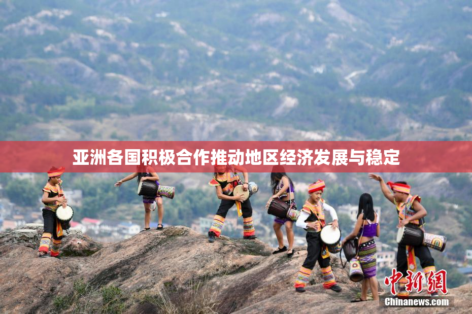 亚洲各国积极合作推动地区经济发展与稳定