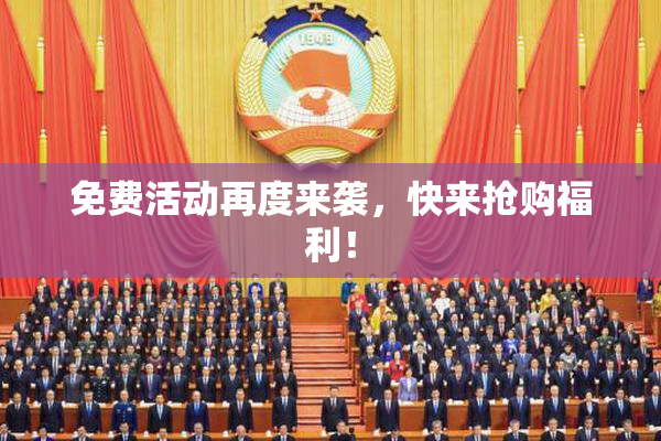 免费活动再度来袭，快来抢购福利！
