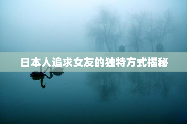 日本人追求女友的独特方式揭秘