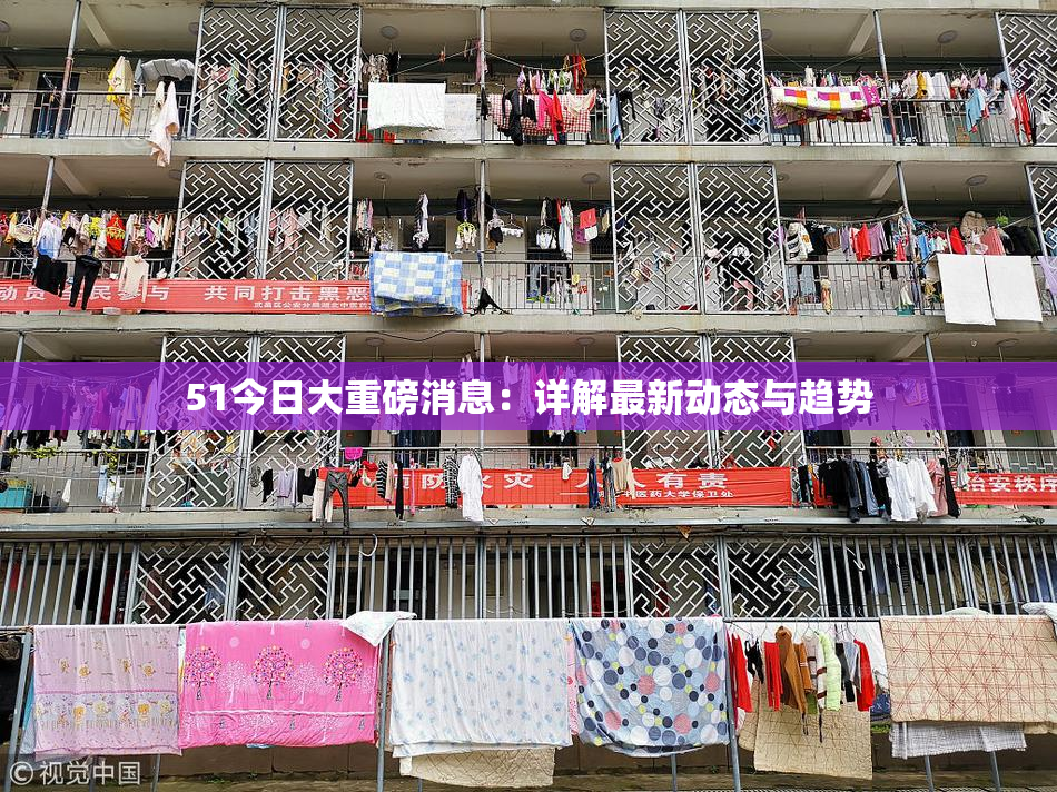 51今日大重磅消息：详解最新动态与趋势