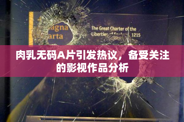 肉乳无码A片引发热议，备受关注的影视作品分析