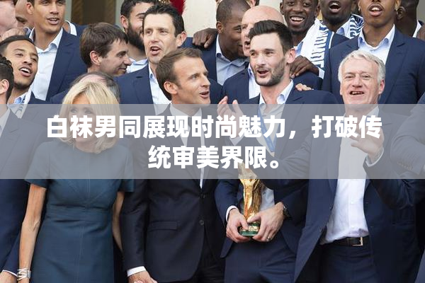白袜男同展现时尚魅力，打破传统审美界限。