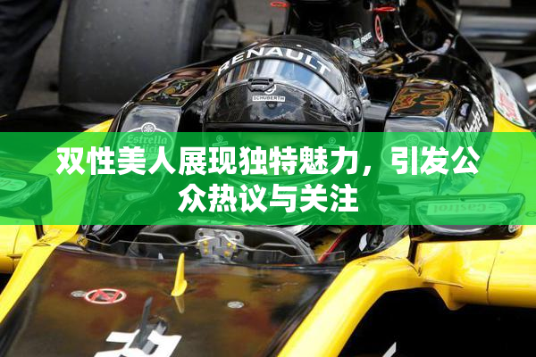 双性美人展现独特魅力，引发公众热议与关注