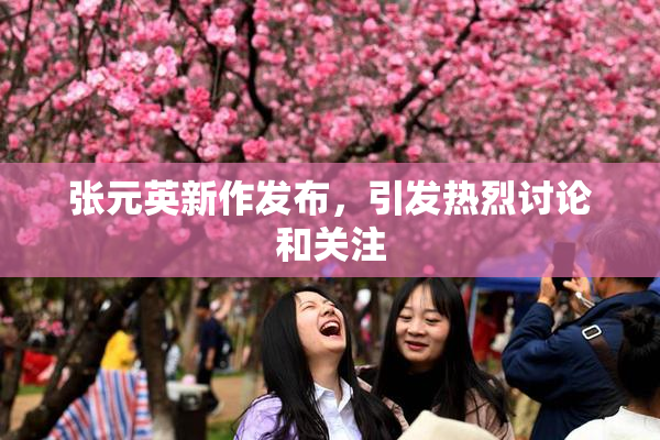 张元英新作发布，引发热烈讨论和关注