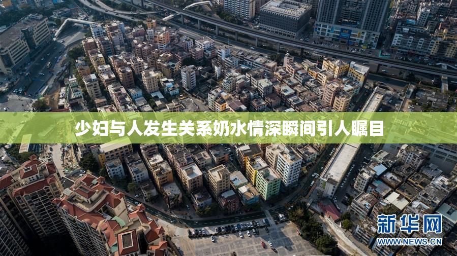 少妇与人发生关系奶水情深瞬间引人瞩目