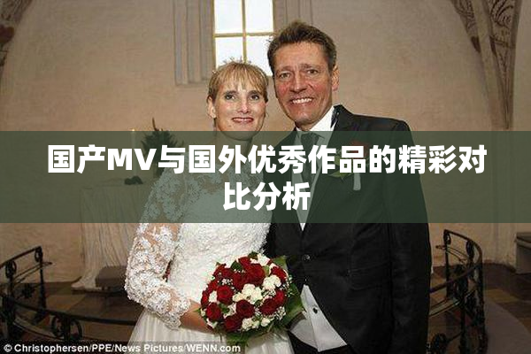 国产MV与国外优秀作品的精彩对比分析