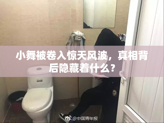 小舞被卷入惊天风波，真相背后隐藏着什么？