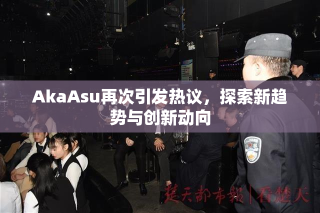 AkaAsu再次引发热议，探索新趋势与创新动向
