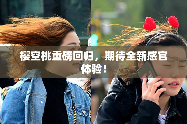 樱空桃重磅回归，期待全新感官体验！