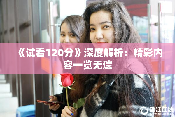 《试看120分》深度解析：精彩内容一览无遗