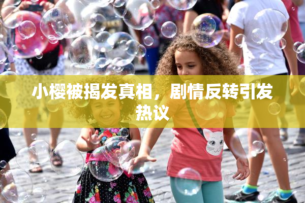 小樱被揭发真相，剧情反转引发热议