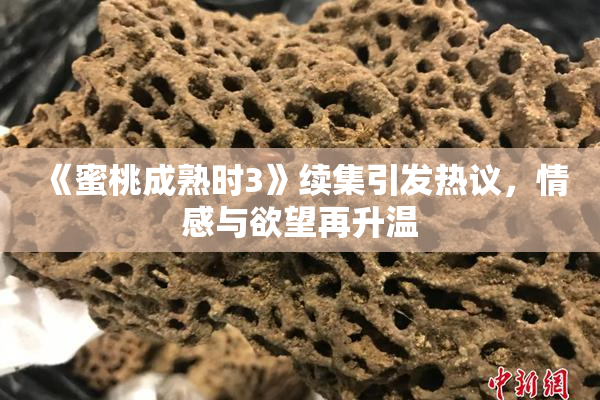 《蜜桃成熟时3》续集引发热议，情感与欲望再升温