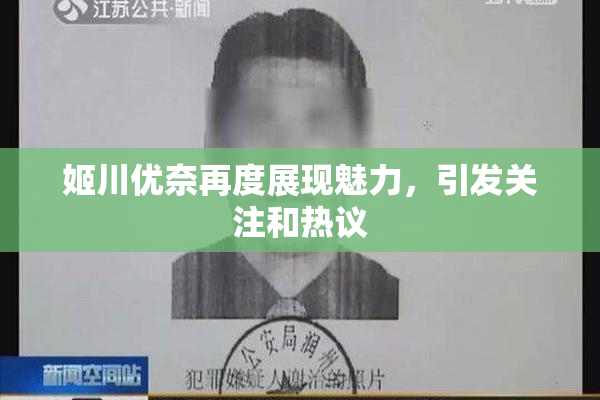 姬川优奈再度展现魅力，引发关注和热议