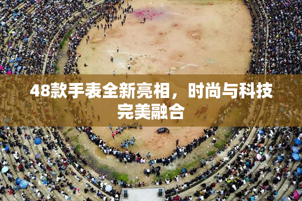 48款手表全新亮相，时尚与科技完美融合