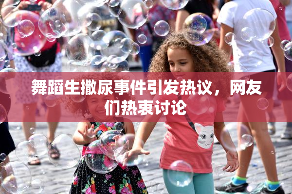 舞蹈生撒尿事件引发热议，网友们热衷讨论