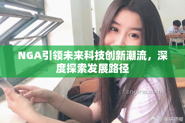 NGA引领未来科技创新潮流，深度探索发展路径