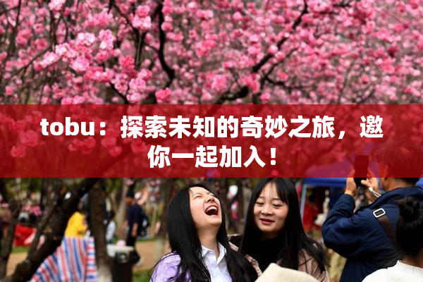 tobu：探索未知的奇妙之旅，邀你一起加入！