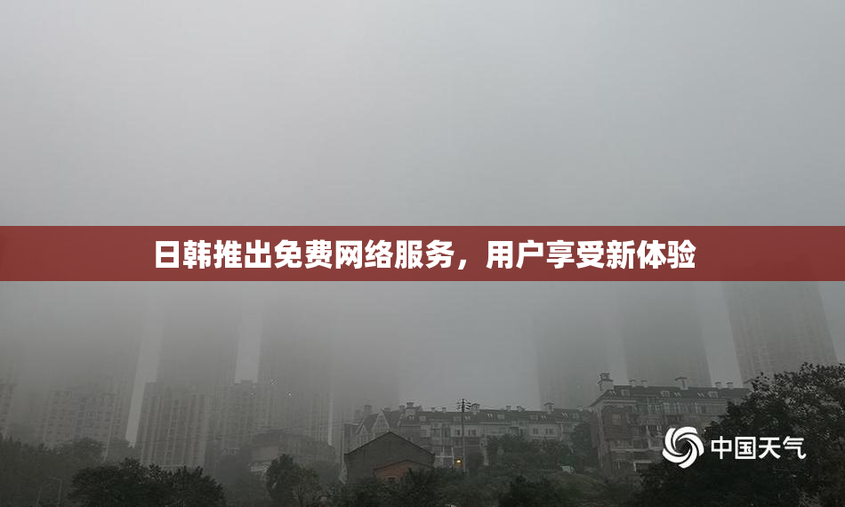 日韩推出免费网络服务，用户享受新体验