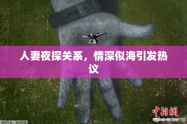 人妻夜探关系，情深似海引发热议