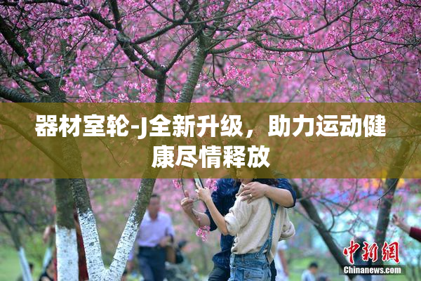 器材室轮-J全新升级，助力运动健康尽情释放