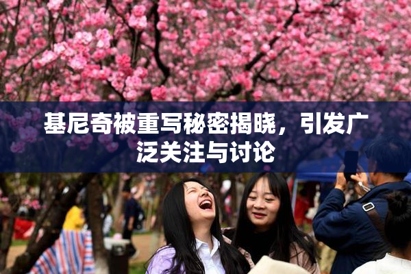 基尼奇被重写秘密揭晓，引发广泛关注与讨论