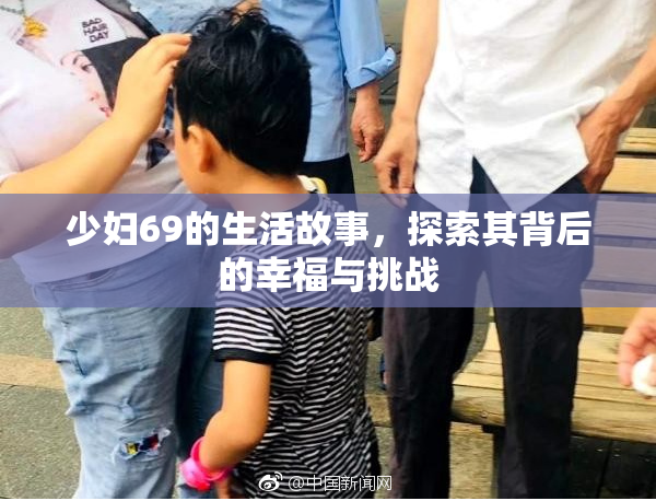 少妇69的生活故事，探索其背后的幸福与挑战