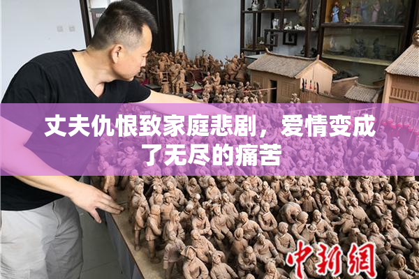 丈夫仇恨致家庭悲剧，爱情变成了无尽的痛苦