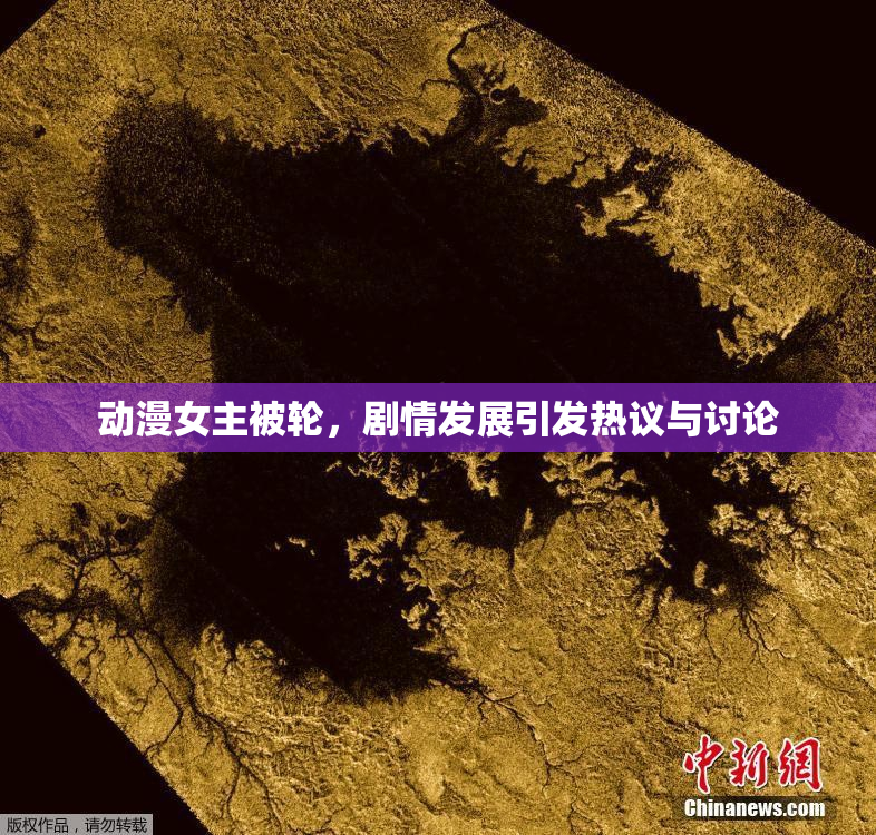 动漫女主被轮，剧情发展引发热议与讨论