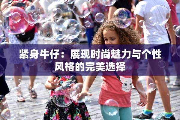 紧身牛仔：展现时尚魅力与个性风格的完美选择