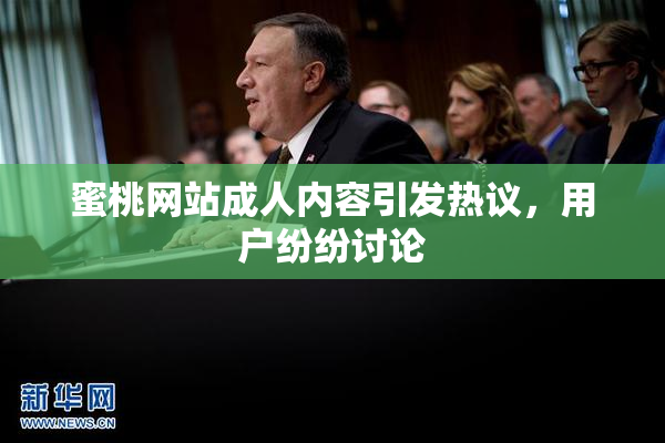 蜜桃网站成人内容引发热议，用户纷纷讨论