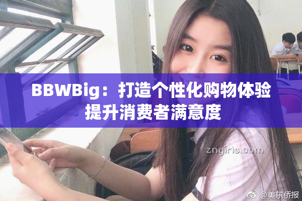 BBWBig：打造个性化购物体验 提升消费者满意度
