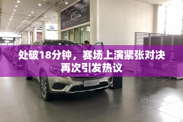 处破18分钟，赛场上演紧张对决再次引发热议