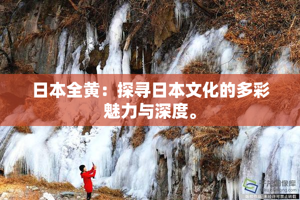 日本全黄：探寻日本文化的多彩魅力与深度。