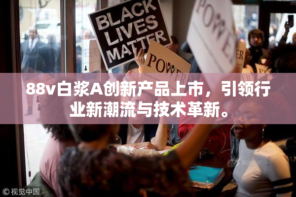 88v白浆A创新产品上市，引领行业新潮流与技术革新。