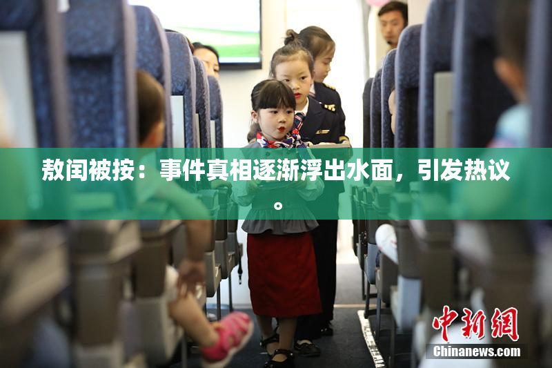 敖闰被按：事件真相逐渐浮出水面，引发热议。