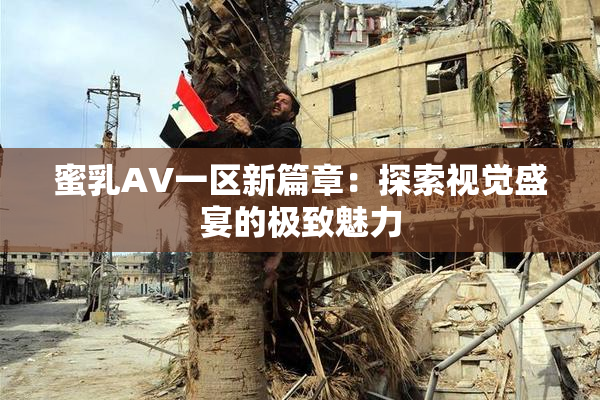 蜜乳AV一区新篇章：探索视觉盛宴的极致魅力