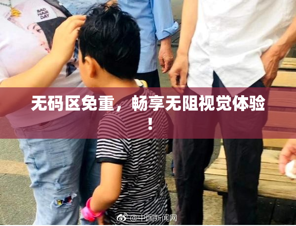 无码区免重，畅享无阻视觉体验！