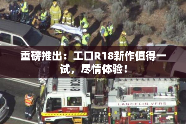 重磅推出：工口R18新作值得一试，尽情体验！