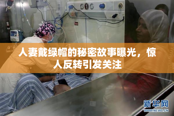 人妻戴绿帽的秘密故事曝光，惊人反转引发关注