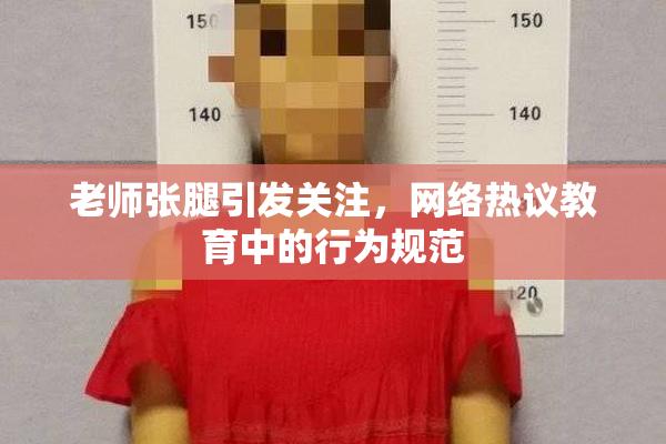 老师张腿引发关注，网络热议教育中的行为规范