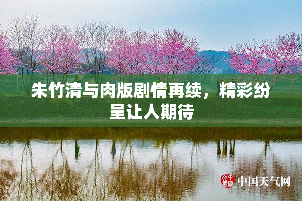 朱竹清与肉版剧情再续，精彩纷呈让人期待