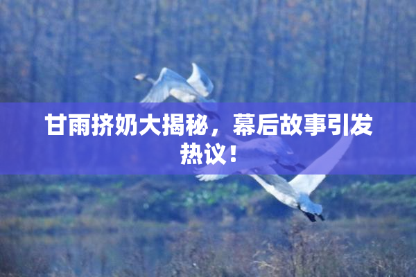 甘雨挤奶大揭秘，幕后故事引发热议！