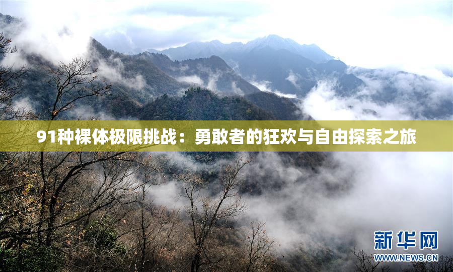 91种裸体极限挑战：勇敢者的狂欢与自由探索之旅