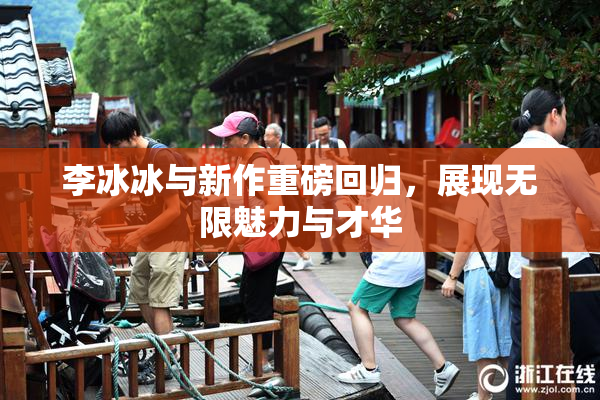 李冰冰与新作重磅回归，展现无限魅力与才华